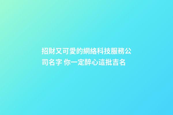招財又可愛的網絡科技服務公司名字 你一定醉心這批吉名-第1張-公司起名-玄機派